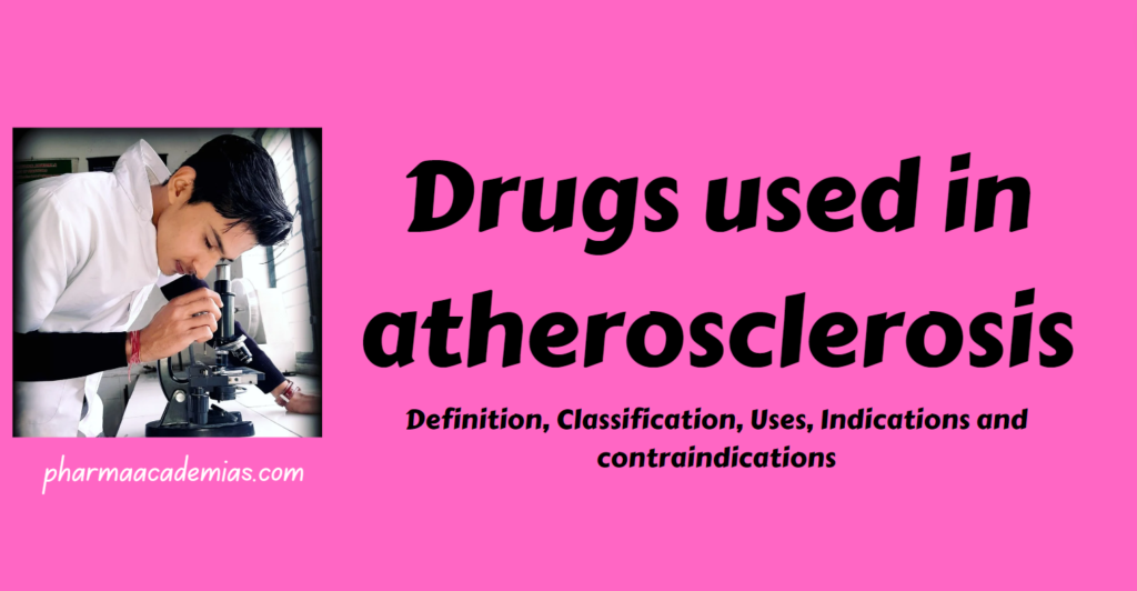 Drugs used in atherosclerosis- Definition, Classification, Uses, Indications and contraindications