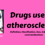 Drugs used in atherosclerosis- Definition, Classification, Uses, Indications and contraindications