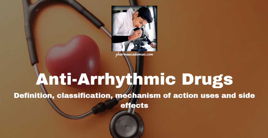 Anti-Arrhythmic Drugs: Definition, classification, mechanism of action uses and side effects.